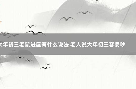 大年初三老鼠进屋有什么说法 老人说大年初三容易吵架