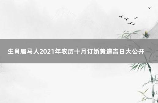 生肖属马人2021年农历十月订婚黄道吉日大公开 2002年属马的是什么命