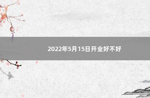 2022年5月15日开业好不好