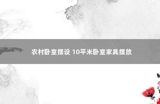 农村卧室摆设 10平米卧室家具摆放