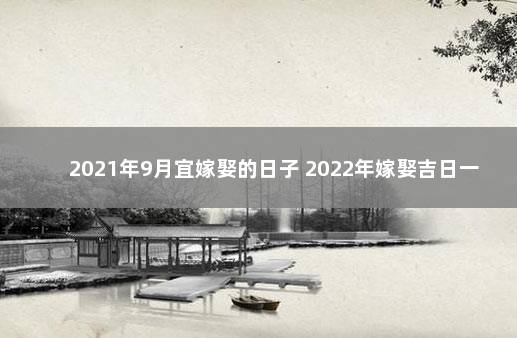 2021年9月宜嫁娶的日子 2022年嫁娶吉日一览表结婚黄历