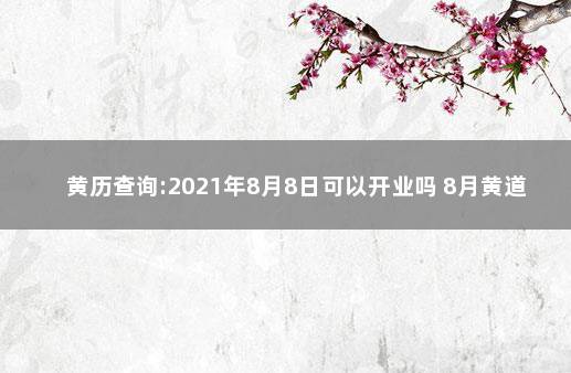 黄历查询:2021年8月8日可以开业吗 8月黄道吉日查询2021年开业