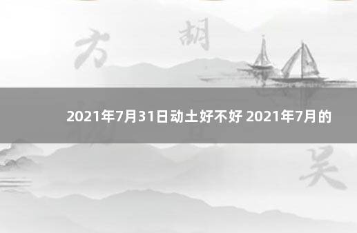 2021年7月31日动土好不好 2021年7月的空亡日