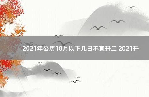 2021年公历10月以下几日不宜开工 2021开工黄道吉日10月