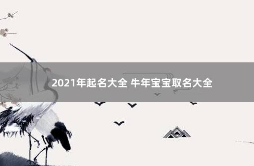 2021年起名大全 牛年宝宝取名大全