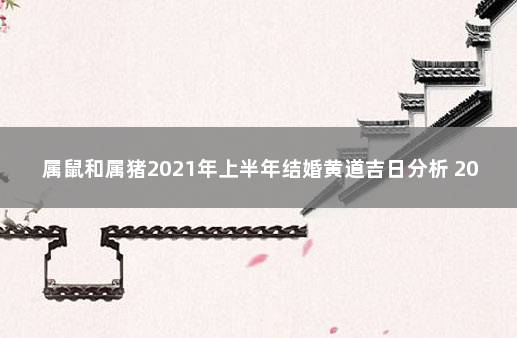 属鼠和属猪2021年上半年结婚黄道吉日分析 2022年属猪属鼠夫妻近