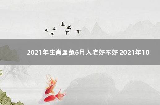 2021年生肖属兔6月入宅好不好 2021年10月6日适合乔迁入宅吗