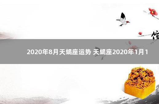 2020年8月天蝎座运势 天蝎座2020年1月13日运势