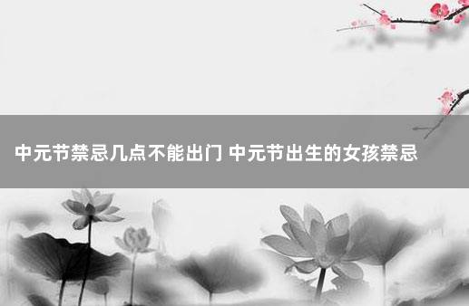 中元节禁忌几点不能出门 中元节出生的女孩禁忌