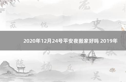 2020年12月24号平安夜搬家好吗 2019年平安夜是农历几月几号