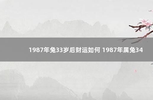 1987年兔33岁后财运如何 1987年属兔34岁运气