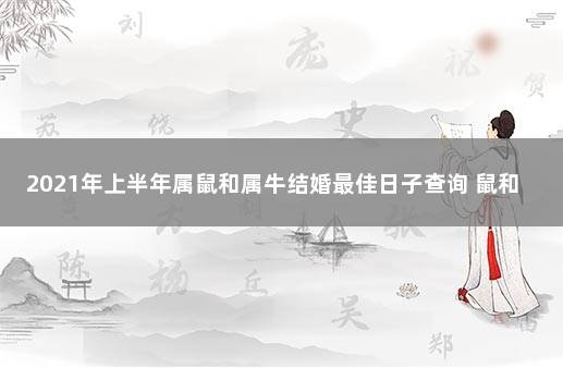 2021年上半年属鼠和属牛结婚最佳日子查询 鼠和牛什么时候结婚最好