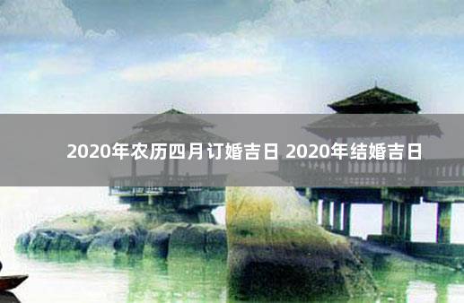 2020年农历四月订婚吉日 2020年结婚吉日