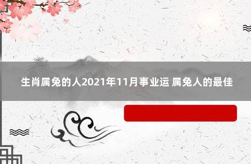 生肖属兔的人2021年11月事业运 属兔人的最佳婚配属相