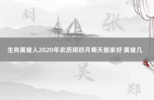 生肖属猪人2020年农历闰四月哪天搬家好 属猪几月出生最好命运