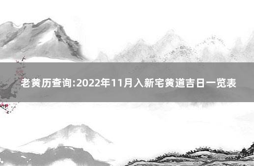 老黄历查询:2022年11月入新宅黄道吉日一览表 黄道吉日入宅查询2022