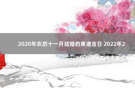 2020年农历十一月结婚的黄道吉日 2022年2月12日适合结婚吗