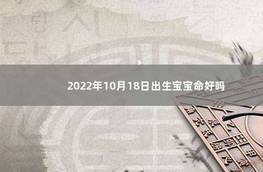 2022年10月18日出生宝宝命好吗