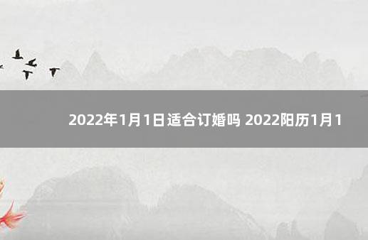 2022年1月1日适合订婚吗 2022阳历1月1号适合结婚吗