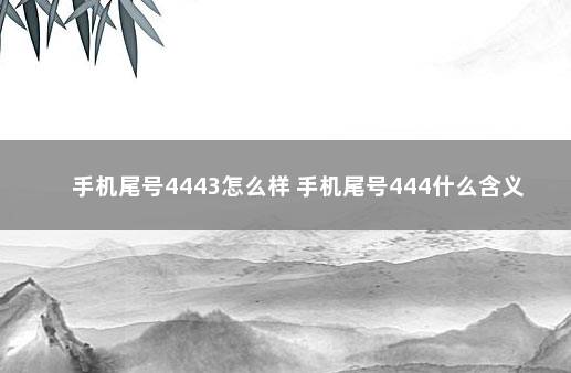 手机尾号4443怎么样 手机尾号444什么含义