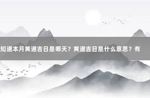 想知道本月黄道吉日是哪天？黄道吉日是什么意思？有什么影响呢 本月搬家黄道吉日哪几天