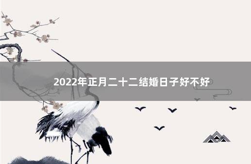 2022年正月二十二结婚日子好不好