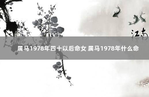 属马1978年四十以后命女 属马1978年什么命