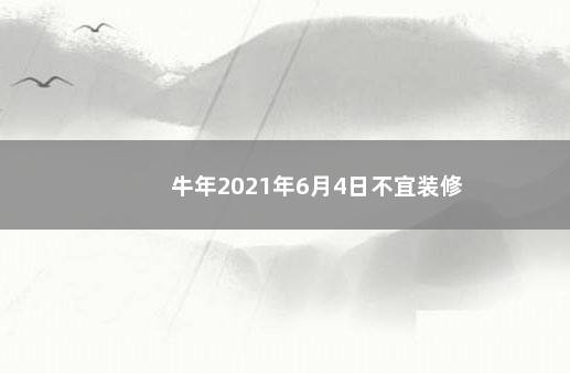 牛年2021年6月4日不宜装修