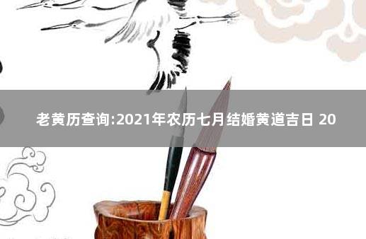 老黄历查询:2021年农历七月结婚黄道吉日 2021年农历7月结婚吉日