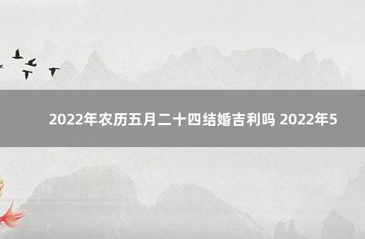 2022年农历五月二十四结婚吉利吗 2022年5月2号适合结婚吗