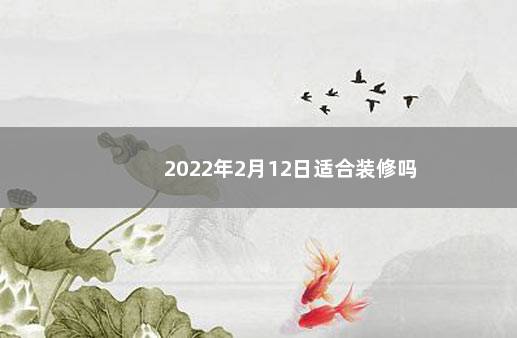 2022年2月12日适合装修吗