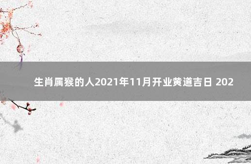 生肖属猴的人2021年11月开业黄道吉日 2021年11月开业吉日