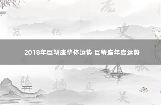 2018年巨蟹座整体运势 巨蟹座年度运势