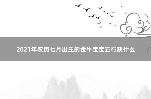 2021年农历七月出生的金牛宝宝五行缺什么