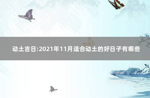 动土吉日:2021年11月适合动土的好日子有哪些 2021年动土吉日