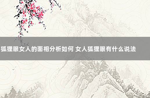 狐狸眼女人的面相分析如何 女人狐狸眼有什么说法