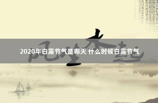 2020年白露节气是哪天 什么时候白露节气