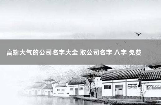 高端大气的公司名字大全 取公司名字 八字 免费