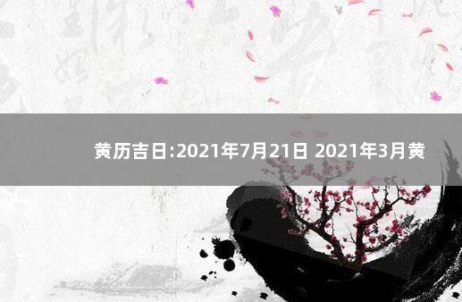 黄历吉日:2021年7月21日 2021年3月黄历吉日查询结婚