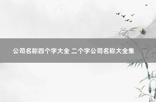 公司名称四个字大全 二个字公司名称大全集