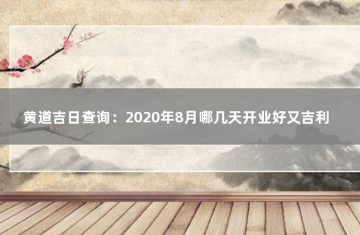 黄道吉日查询：2020年8月哪几天开业好又吉利 农历八月开业黄道吉日哪几天