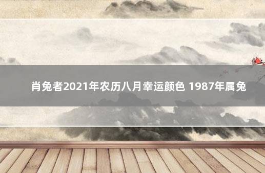 肖兔者2021年农历八月幸运颜色 1987年属兔人2021年幸运颜色