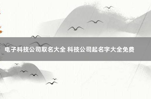 电子科技公司取名大全 科技公司起名字大全免费