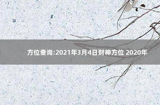 方位查询:2021年3月4日财神方位 2020年财神方位在哪个方位