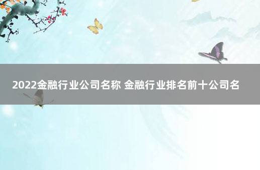 2022金融行业公司名称 金融行业排名前十公司名称