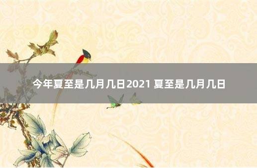 今年夏至是几月几日2021 夏至是几月几日