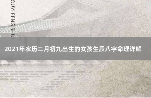 2021年农历二月初九出生的女孩生辰八字命理详解 2021年9月2日出生的女孩