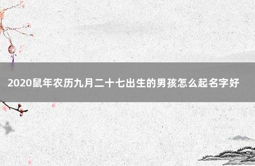 2020鼠年农历九月二十七出生的男孩怎么起名字好 农历九月十九取名字