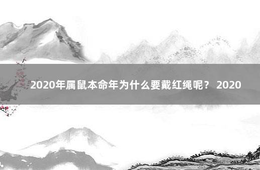 2020年属鼠本命年为什么要戴红绳呢？ 2020本命年佩戴自己属相红绳