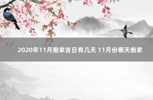 2020年11月搬家吉日有几天 11月份哪天搬家好黄道吉日